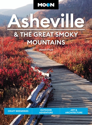 Moon Asheville & the Great Smoky Mountains: Craft Breweries, Outdoor Adventure, Art & Architecture - Frye, Jason