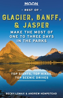 Moon Best of Glacier, Banff & Jasper: Make the Most of One to Three Days in the Parks - Hempstead, Andrew, and Lomax, Becky