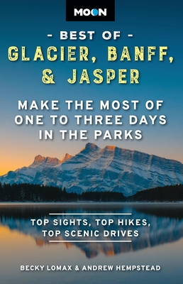 Moon Best of Glacier, Banff & Jasper: Make the Most of One to Three Days in the Parks - Lomax, Becky, and Hempstead, Andrew, and Moon Travel Guides