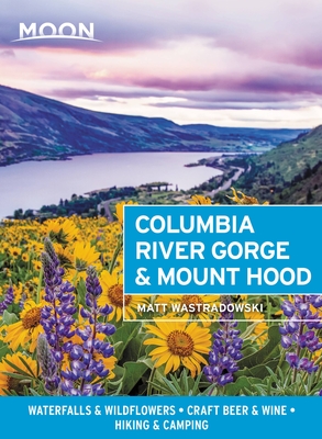 Moon Columbia River Gorge & Mount Hood: Waterfalls & Wildflowers, Craft Beer & Wine, Hiking & Camping - Wastradowski, Matt