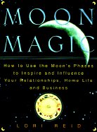 Moon Magic: How to Use the Moon's Phases to Inspire and Influence Your Relationships, Home L Ife, and Business