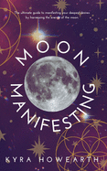 Moon Manifesting: The guide to manifesting your desires by harnessing the energy of the moon.