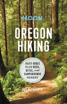 Moon Oregon Hiking: Best Hikes Plus Beer, Bites, and Campgrounds Nearby - Wastradowski, Matt