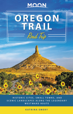 Moon Oregon Trail Road Trip: Historic Sites, Small Towns, and Scenic Landscapes Along the Legendary Westward Route - Emery, Katrina, and Moon Travel Guides