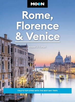 Moon Rome, Florence & Venice: Italy's Top Cities with the Best Day Trips - Cohen, Alexei J, and Moon Travel Guides