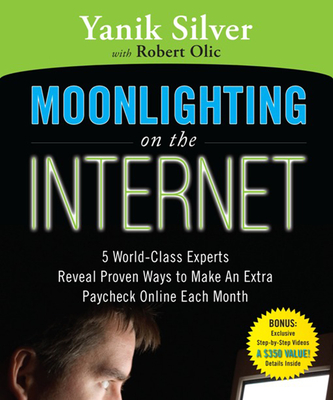Moonlighting on the Internet: Five World Class Experts Reveal Proven Ways to Make and Extra Paycheck Online Each Month - Silver, Yanik