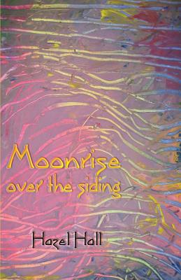 Moonrise Over the Siding: short songs (tanka) - Hall, Hazel, and Robert, Tingey (Contributions by)