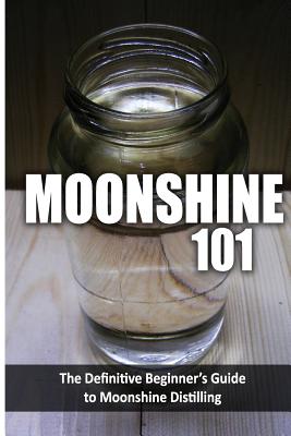 Moonshine 101: The Definitive Beginner's Guide to Moonshine Distilling - Walt McCrae