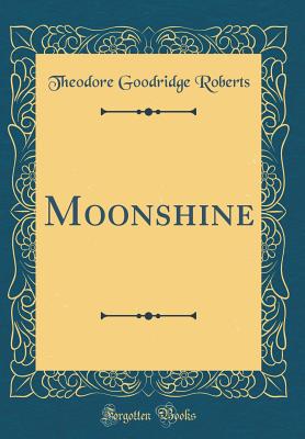 Moonshine (Classic Reprint) - Roberts, Theodore Goodridge