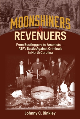 Moonshiners & Revenuers: From Bootleggers to Arsonists - Atf's Battle Against Criminals in North Carolina - Binkley, Johnny C