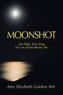 Moonshot: Aim High, Dive Deep Live an Extraordinary Life