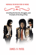 Moonwalk the Untold Story of Michael Jackson: Unveiling the Secrets, Struggles, and Triumphs of the King of Pop