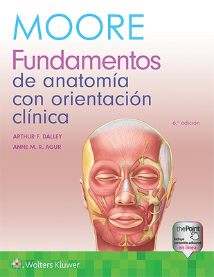 Moore. Fundamentos de Anatom?a Con Orientaci?n Cl?nica - Moore, Keith L, Dr., Msc, PhD, Fiac, Frsm, and Dalley, Arthur F, PhD, and Agur, Anne M R, BSC, Msc, PhD