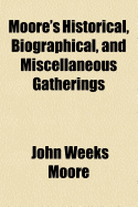 Moore's Historical, Biographical, and Miscellaneous Gatherings, in the Form of Disconnected Notes Relative to Printers, Printing, Publishing, and Editing of Books, Newspapers, Magazines and Other Literary Productions, Such as the Early Publications of New