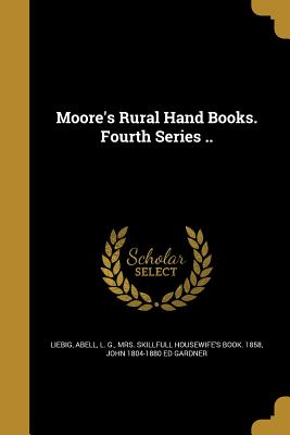 Moore's Rural Hand Books. Fourth Series .. - Liebig, Justus Freiherr Von (Creator), and Hooper, Johnson Jones 1815-1862 Dog an (Creator), and Persoz, Jean Francois 1805...