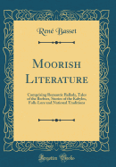 Moorish Literature: Comprising Romantic Ballads, Tales of the Berbers, Stories of the Kabyles, Folk-Lore and National Traditions (Classic Reprint)