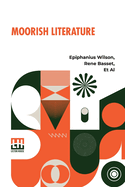 Moorish Literature: Comprising Romantic Ballads, Tales Of The Berbers, Stories Of The Kabyles, Folk-Lore, And National Traditions Translated Into English For The First Time With A Special Introduction By Ren Basset