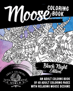 Moose Coloring Book: Black Night Edition: An Adult Coloing Book of 40 Adult Coloring Pages with Relaxing Moose Designs