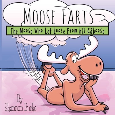 Moose Farts: The Moose Who Let Loose From His Caboose - Burke, Shannon