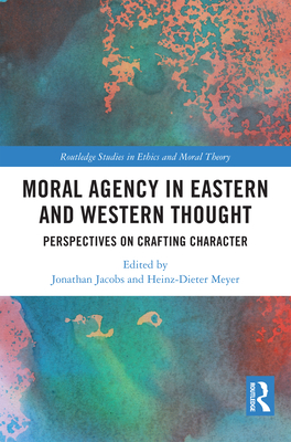 Moral Agency in Eastern and Western Thought: Perspectives on Crafting Character - Jacobs, Jonathan (Editor), and Meyer, Heinz-Dieter (Editor)