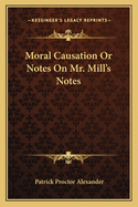 Moral Causation or Notes on Mr. Mill's Notes