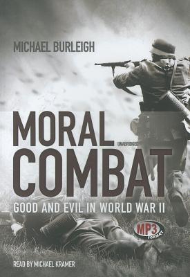 Moral Combat: Good and Evil in World War II - Burleigh, Michael, Dr., and Kramer, Michael (Read by)