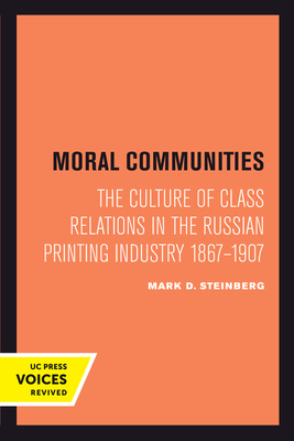 Moral Communities: The Culture of Class Relations in the Russian Printing Industry 1867-1907 Volume 14 - Steinberg, Mark D