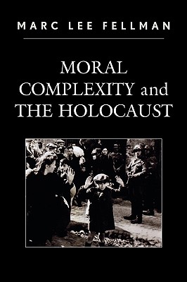 Moral Complexity and The Holocaust - Fellman, Marc Lee