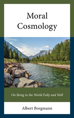 Moral Cosmology: On Being in the World Fully and Well - Borgmann, Albert