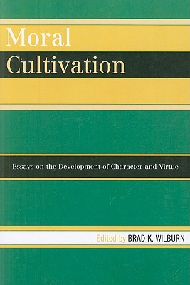 Moral Cultivation: Essays on the Development of Character and Virtue - Wilburn, Brad (Editor)