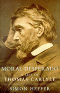 Moral Desperado: Life of Thomas Carlyle - Heffer, Simon