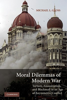 Moral Dilemmas of Modern War: Torture, Assassination, and Blackmail in an Age of Asymmetric Conflict - Gross, Michael L