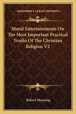 Moral Entertainments On The Most Important Practical Truths Of The Christian Religion V2 - Manning, Robert