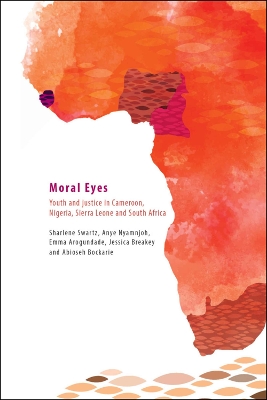Moral eyes: Youth and justice in Cameroon, Nigeria, Sierra Leone and South Africa - Swartz, Sharlene, and Nyamnjoh, Anye, and Arogundade, Emma