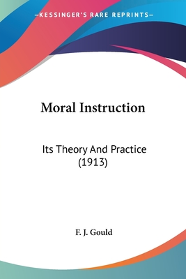 Moral Instruction: Its Theory And Practice (1913) - Gould, F J