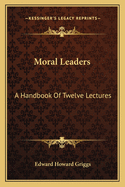 Moral Leaders: A Handbook Of Twelve Lectures