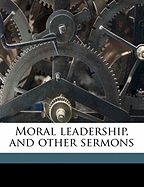 Moral Leadership, and Other Sermons