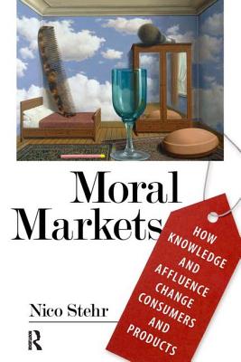 Moral Markets: How Knowledge and Affluence Change Consumers and Products - Stehr, Nico, Professor
