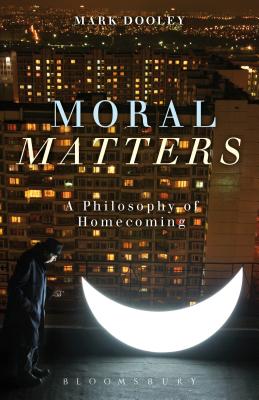 Moral Matters: A Philosophy of Homecoming - Dooley, Mark