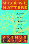 Moral Matters: Ethical Issues in Medicine and the Life Sciences - Caplan, Arthur L