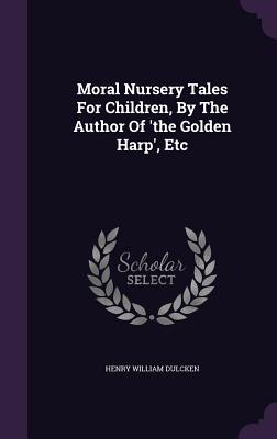 Moral Nursery Tales For Children, By The Author Of 'the Golden Harp', Etc - Dulcken, Henry William