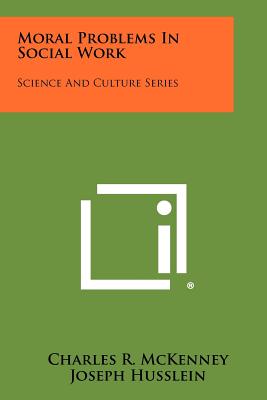 Moral Problems in Social Work: Science and Culture Series - McKenney, Charles R, and Husslein, Joseph (Editor)