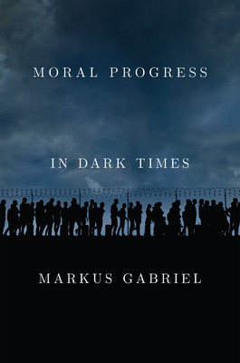 Moral Progress in Dark Times: Universal Values for the 21st Century - Gabriel, Markus, and Hoban, Wieland (Translated by)