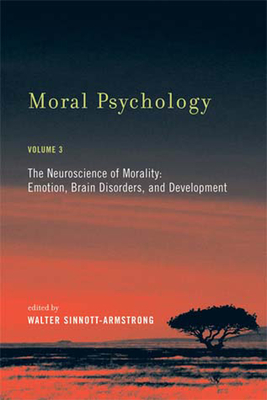 Moral Psychology, Volume 3: The Neuroscience of Morality: Emotion, Brain Disorders, and Development - Sinnott-Armstrong, Walter (Editor)