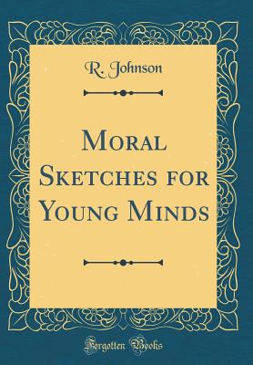 Moral Sketches for Young Minds (Classic Reprint) - Johnson, R, MB, Bs