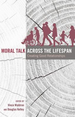 Moral Talk Across the Lifespan: Creating Good Relationships - Socha, Thomas (Series edited by), and Waldron, Vince (Editor), and Kelley, Douglas (Editor)