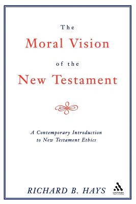 Moral Vision of the New Testament: A Contemporary Introduction to New Testament Ethics - Hays, Richard