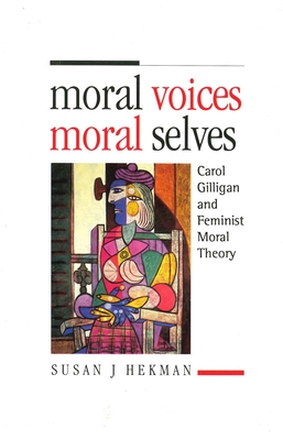 Moral Voices, Moral Selves: Carol Gilligan and Feminist Moral Theory - Hekman, Susan