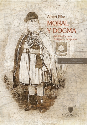 Moral y Dogma del Rito Escoc?s Antiguo y Aceptado: Obra completa (Grados 1 - 32) - Pike, Albert, and Moreno Moreno, Alberto (Translated by)