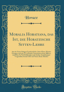 Moralia Horatiana, Das Ist, Die Horatzische Sitten-Lehre: Aus Der Ernst-Sittigen Geselschaft Der Alten Weise-Meister Gezogen, Und Mit 113 in Kupfer Gestochenen Sinn-Bildern, Und Eben So Viel Erkl?rungen Und Andern Anm?rkungen Vorgestellet; Itzund Aber M